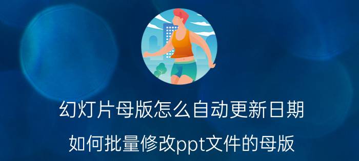 幻灯片母版怎么自动更新日期 如何批量修改ppt文件的母版？